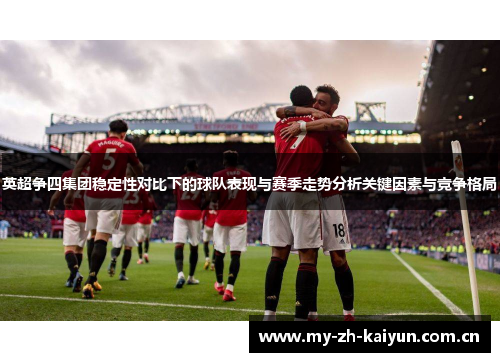 英超争四集团稳定性对比下的球队表现与赛季走势分析关键因素与竞争格局 英超争四集团稳定性对比下的球队表现与赛季走势分析关键因素与竞争格局