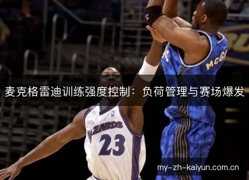 麦克格雷迪训练强度控制:负荷管理与赛场爆发 麦克格雷迪训练强度控制:负荷管理与赛场爆发